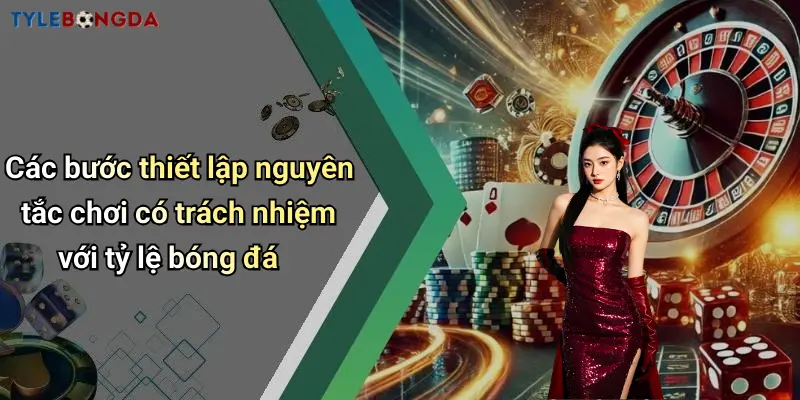 Các bước thiết lập nguyên tắc chơi có trách nhiệm với tỷ lệ bóng đá