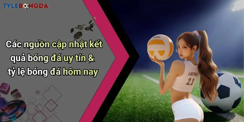 Các nguồn cập nhật kết quả bóng đá uy tín & tỷ lệ bóng đá hôm nay