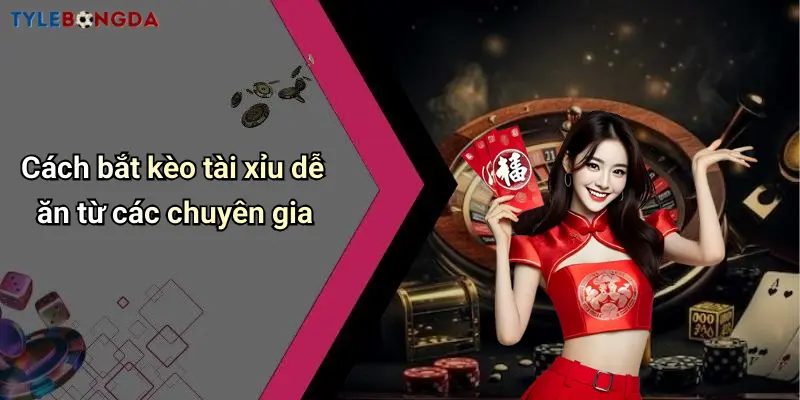 Cách bắt kèo tài xỉu dễ ăn từ các chuyên gia