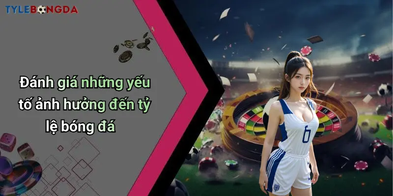 Đánh giá những yếu tố ảnh hưởng đến tỷ lệ bóng đá