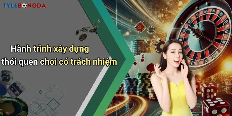 Hành trình xây dựng thói quen chơi có trách nhiệm