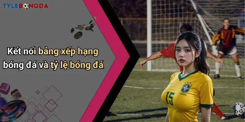 Kết nối bảng xếp hạng bóng đá và tỷ lệ bóng đá
