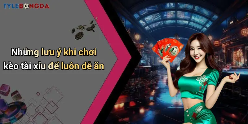 Những lưu ý khi chơi kèo tài xỉu để luôn dễ ăn