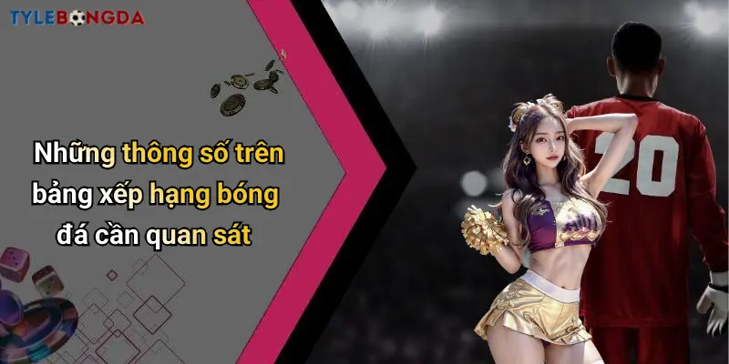 Những thông số trên bảng xếp hạng bóng đá cần quan sát