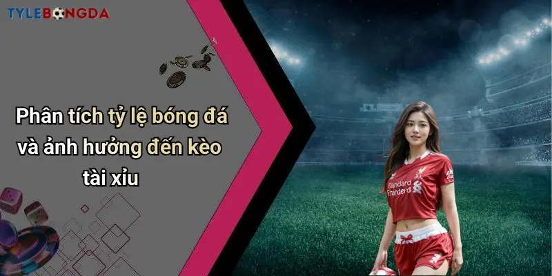 Phân tích tỷ lệ bóng đá và ảnh hưởng đến kèo tài xỉu