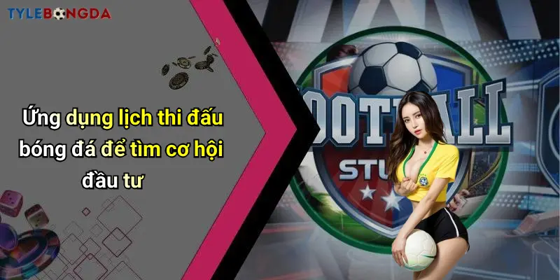 Ứng dụng lịch thi đấu bóng đá để tìm cơ hội đầu tư