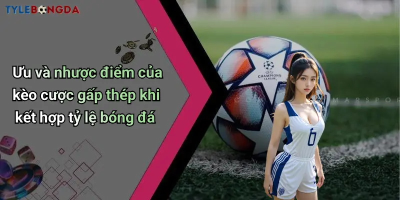 Ưu và nhược điểm của kèo cược gấp thép khi kết hợp tỷ lệ bóng đá