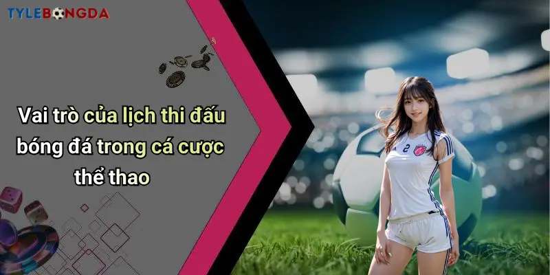 Vai trò của lịch thi đấu bóng đá trong cá cược thể thao