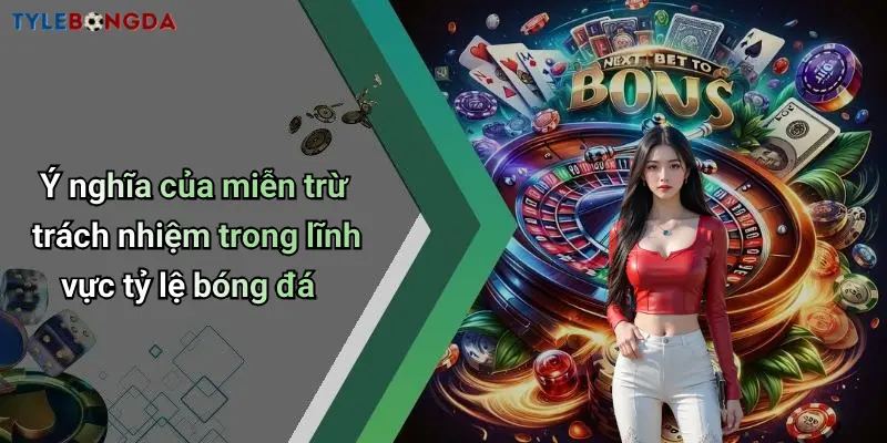 Ý nghĩa của miễn trừ trách nhiệm trong lĩnh vực tỷ lệ bóng đá
