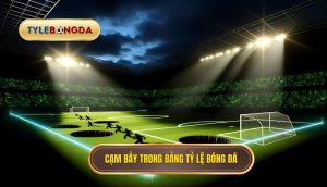 Cạm bẫy trong bảng tỷ lệ bóng đá