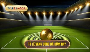 Tỷ lệ vàng bóng đá hôm nay