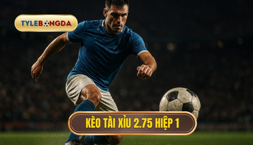 Kèo tài xỉu 2.75 hiệp 1