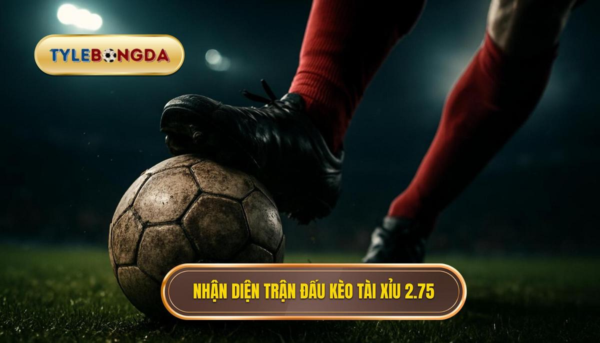 Nhận Diện Trận Đấu Lý Tưởng Cho Kèo Tài Xỉu 2.75 Hiệp 1