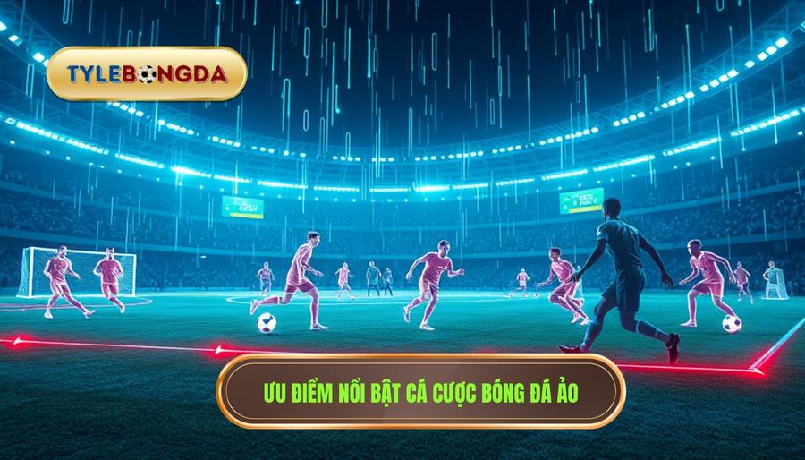 Đặc điểm nổi bật của cá cược bóng đá ảo