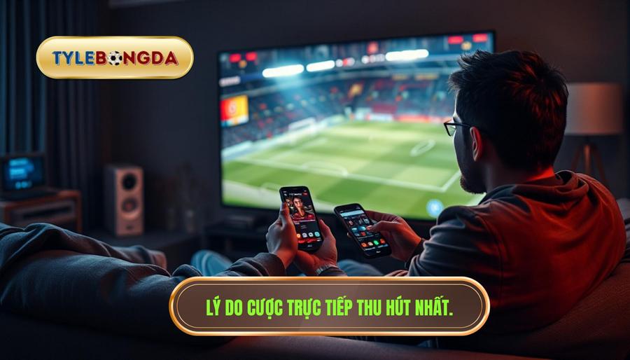 Tại sao cược trực tiếp trận đấu lại thu hút người chơi?