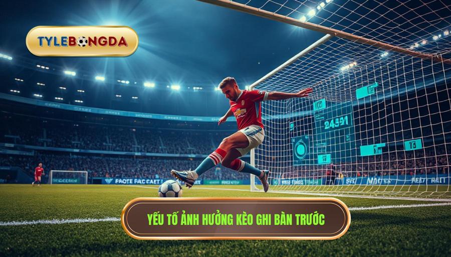 Các yếu tố tác động đến kèo cược đội ghi bàn trước